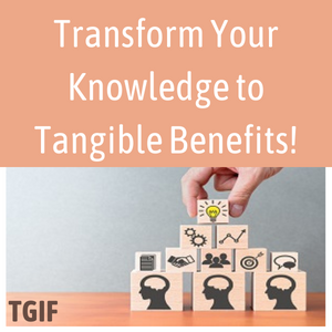 Transform your knowledge to tangible benefits